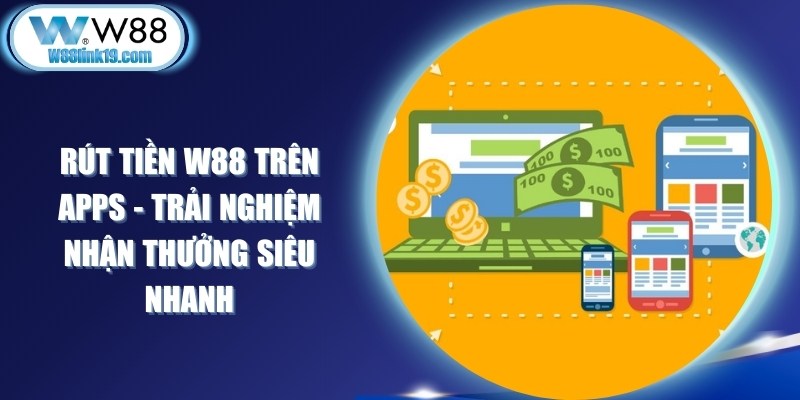 Rút Tiền W88 Trên Apps - Trải Nghiệm Nhận Thưởng Siêu Nhanh 5 Rút Tiền W88 Trên Apps